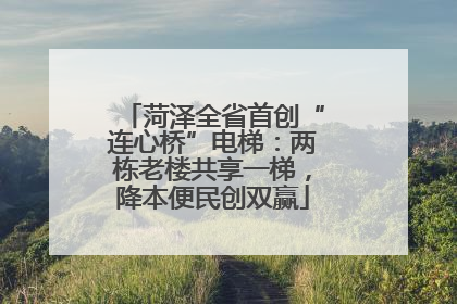 菏泽全省首创“连心桥”电梯：两栋老楼共享一梯，降本便民创双赢
