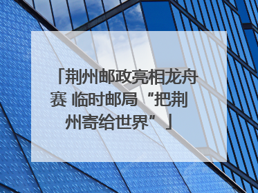 荆州邮政亮相龙舟赛 临时邮局“把荆州寄给世界”