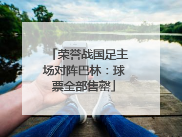 荣誉战国足主场对阵巴林：球票全部售罄