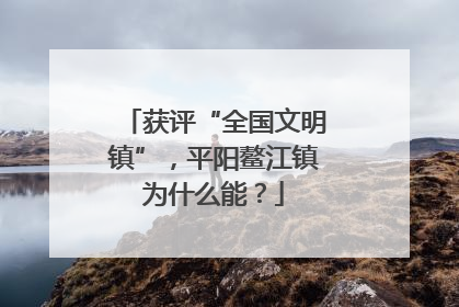 获评“全国文明镇”，平阳鳌江镇为什么能？