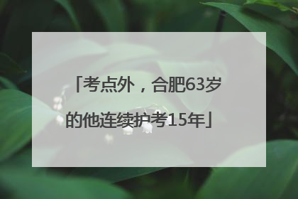 考点外，合肥63岁的他连续护考15年