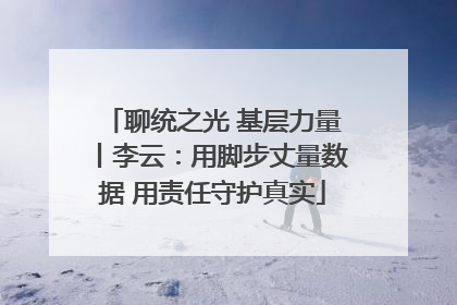 聊统之光 基层力量丨李云：用脚步丈量数据 用责任守护真实
