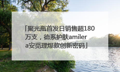 聚光瓶首发日销售超180万支，德系护肤amilera安觅理爆款创新密码