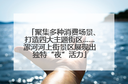 聚集多种消费场景、打造四大主题街区……漯河河上街景区展现出独特“夜”活力