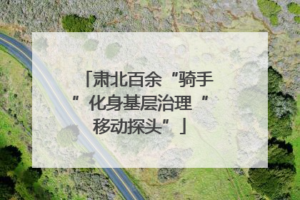 肃北百余“骑手”化身基层治理“移动探头”