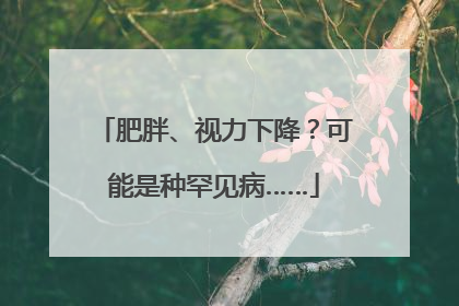 肥胖、视力下降？可能是种罕见病……