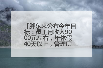 胖东来公布今年目标：员工月收入9000元左右，年休假40天以上，管理层人均分配70万元