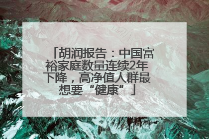 胡润报告：中国富裕家庭数量连续2年下降，高净值人群最想要“健康”