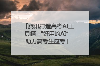 腾讯打造高考AI工具箱 “好用的AI”助力高考生应考