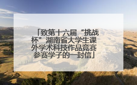 致第十六届“挑战杯”湖南省大学生课外学术科技作品竞赛参赛学子的一封信