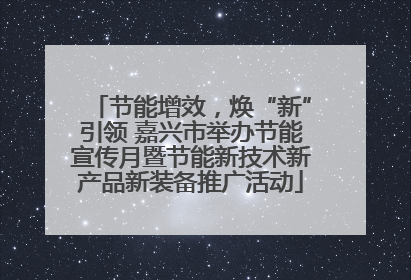 节能增效，焕“新”引领 嘉兴市举办节能宣传月暨节能新技术新产品新装备推广活动