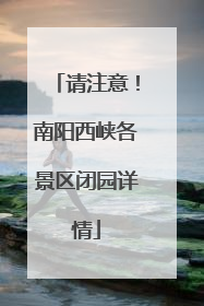 请注意！南阳西峡各景区闭园详情