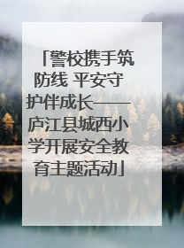 警校携手筑防线 平安守护伴成长——庐江县城西小学开展安全教育主题活动