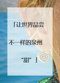让世界品尝不一样的泉州“甜”
