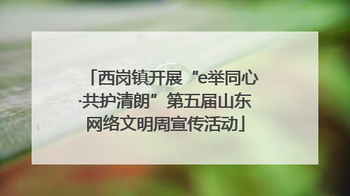 西岗镇开展“e举同心·共护清朗”第五届山东网络文明周宣传活动