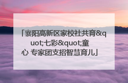 襄阳高新区家校社共育"七彩"童心 专家团支招智慧育儿