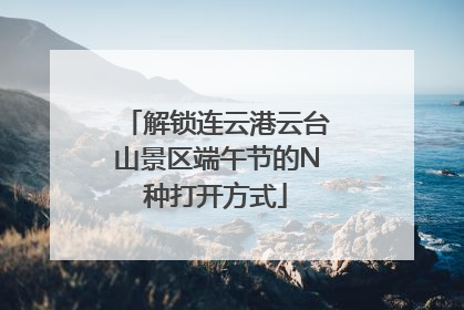 解锁连云港云台山景区端午节的N种打开方式