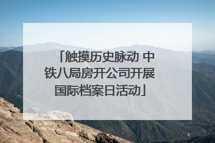 触摸历史脉动 中铁八局房开公司开展国际档案日活动