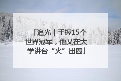 追光｜手握15个世界冠军，他又在大学讲台“火”出圈