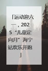 运动迎六一，2025“儿童定向月”海宁站欢乐开跑