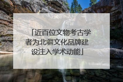 近百位文物考古学者为北疆文化品牌建设注入学术动能