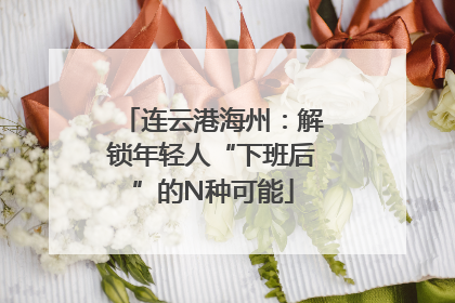连云港海州：解锁年轻人“下班后”的N种可能