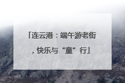连云港：端午游老街，快乐与“童”行