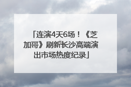 连演4天6场！《芝加哥》刷新长沙高端演出市场热度纪录