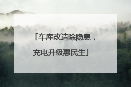 车库改造除隐患，充电升级惠民生