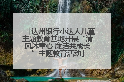 达州银行小达人儿童主题教育基地开展“清风沐童心 廉洁共成长”主题教育活动