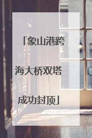 象山港跨海大桥双塔成功封顶
