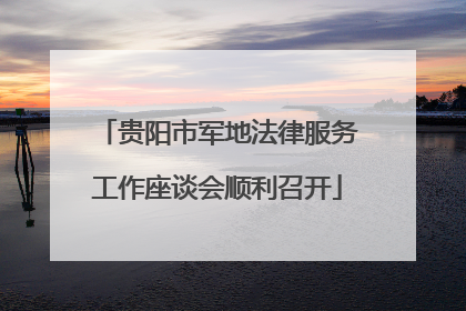 贵阳市军地法律服务工作座谈会顺利召开