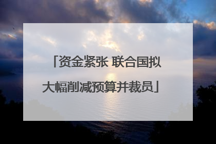 资金紧张 联合国拟大幅削减预算并裁员