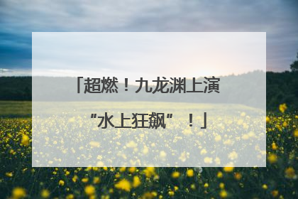超燃！九龙渊上演“水上狂飙”！