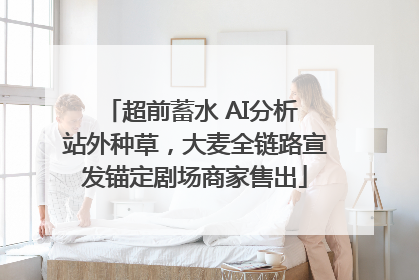 超前蓄水 AI分析 站外种草，大麦全链路宣发锚定剧场商家售出