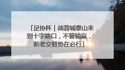 足协杯｜战蓉城泰山来到十字路口，不管输赢，新老交替势在必行