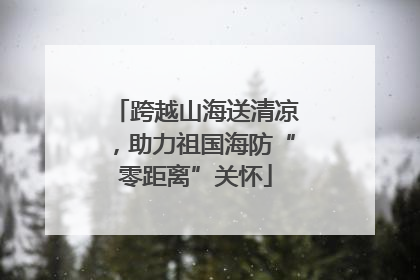 跨越山海送清凉，助力祖国海防“零距离”关怀