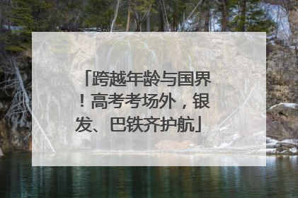 跨越年龄与国界！高考考场外，银发、巴铁齐护航