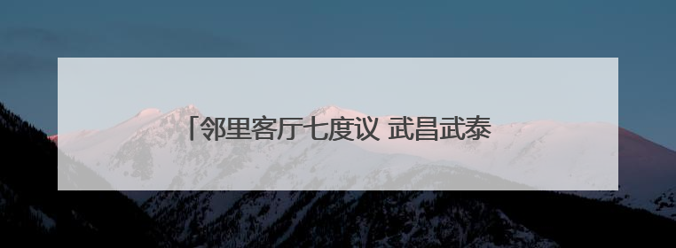 邻里客厅七度议 武昌武泰闸社区共治破解民生顽疾