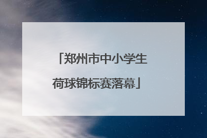 郑州市中小学生荷球锦标赛落幕