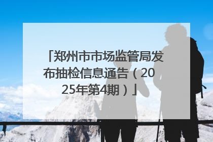 郑州市市场监管局发布抽检信息通告（2025年第4期）