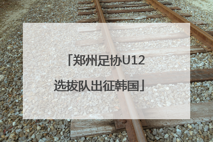 郑州足协U12选拔队出征韩国