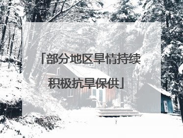 部分地区旱情持续 积极抗旱保供