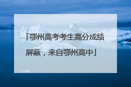 鄂州高考考生高分成绩屏蔽，来自鄂州高中