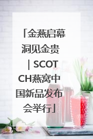 金燕启幕 洞见金贵｜SCOTCH燕窝中国新品发布会举行