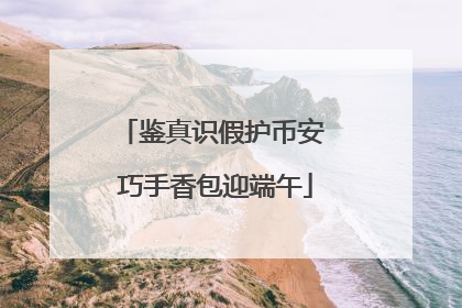 鉴真识假护币安 巧手香包迎端午