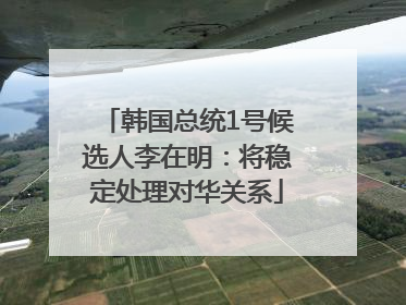 韩国总统1号候选人李在明：将稳定处理对华关系