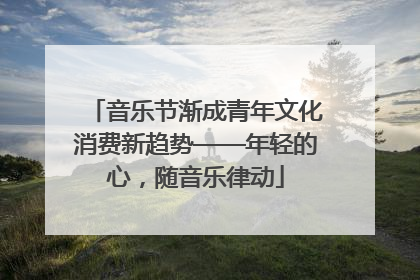 音乐节渐成青年文化消费新趋势——年轻的心，随音乐律动