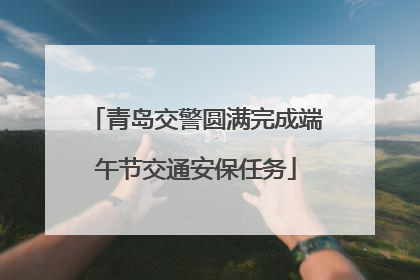 青岛交警圆满完成端午节交通安保任务