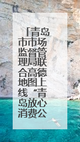 青岛市市场监督管理局联合高德地图上线“青岛放心消费公益地图”